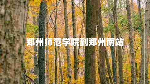 鄭州師范學(xué)院到鄭州南站 鄭州師范學(xué)院到鄭州南站