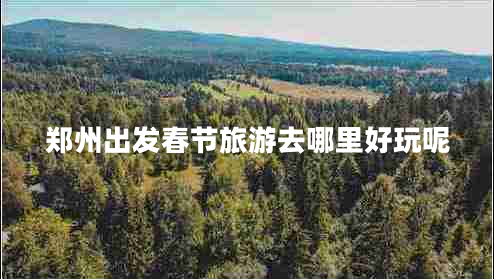 鄭州出發(fā)春節旅游去哪里好玩呢