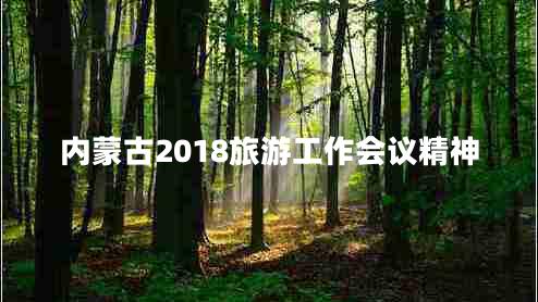 內(nèi)蒙古2018旅游工作會(huì)議精神 內(nèi)蒙古2018旅游工作會(huì)議精神