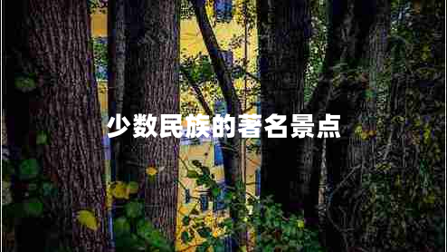 少數民族的著(zhù)名景點(diǎn)