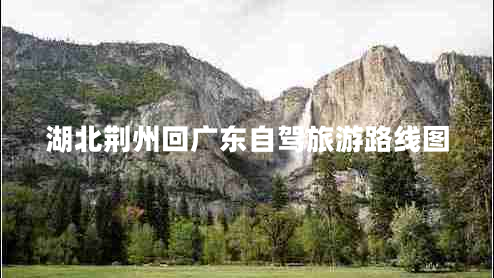 湖北荊州回廣東自駕旅游路線(xiàn)圖
