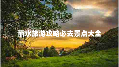 麗水旅游攻略必去景點(diǎn)大全