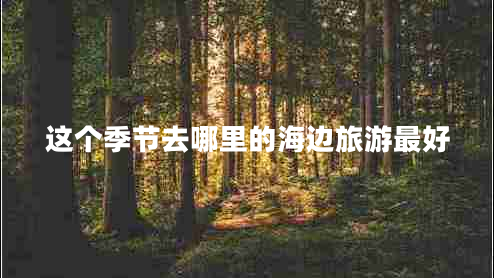 這個(gè)季節去哪里的海邊旅游最好