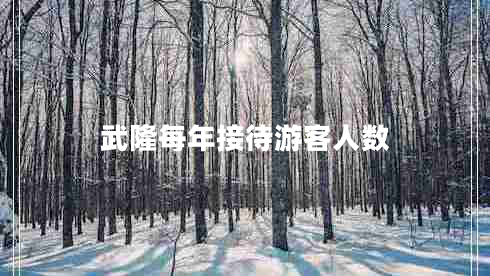 武隆每年接待游客人數