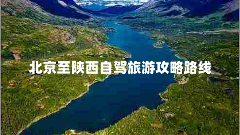 北京至陜西自駕旅游攻略路線 北京至陜西自駕旅游攻略路線