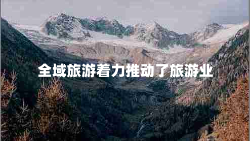 全域旅游著力推動(dòng)了旅游業(yè)