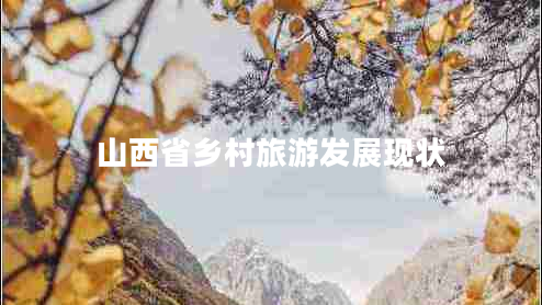 山西省鄉(xiāng)村旅游發(fā)展現(xiàn)狀 山西省鄉(xiāng)村旅游發(fā)展現(xiàn)狀