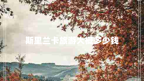 斯里蘭卡旅游大概多少錢(qián)