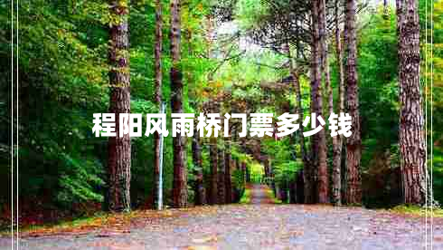 程陽(yáng)風(fēng)雨橋門(mén)票多少錢(qián)