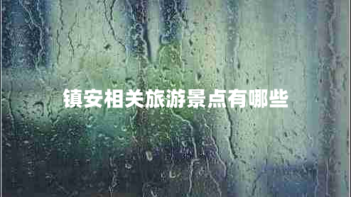 鎮安相關(guān)旅游景點(diǎn)有哪些