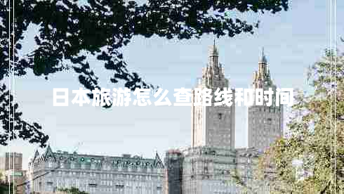 日本旅游怎么查路線和時間