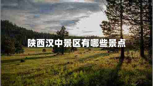 陜西漢中景區(qū)有哪些景點