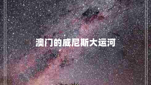 澳門的威尼斯大運(yùn)河