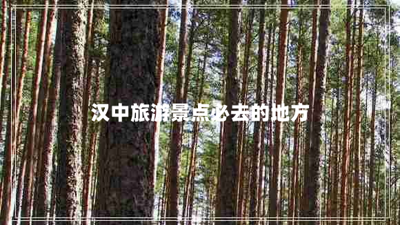漢中旅游景點(diǎn)必去的地方