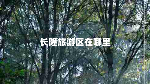 長(cháng)隆旅游區在哪里