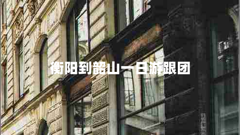 衡陽到韶山一日游跟團(tuán) 衡陽到韶山一日游跟團(tuán)