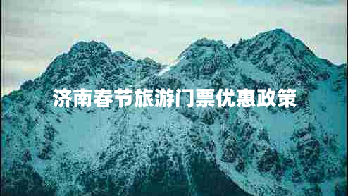 濟南春節旅游門(mén)票優(yōu)惠政策