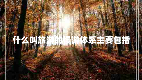 什么叫旅游的慢游體系主要包括