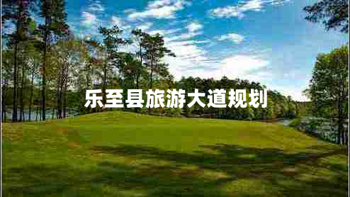 樂(lè )至縣旅游大道規劃