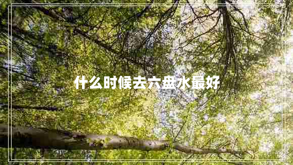 什么時(shí)候去六盤(pán)水最好