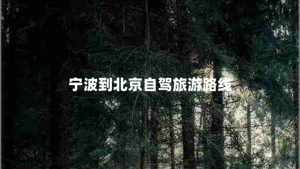 寧波到北京自駕旅游路線 寧波到北京自駕旅游路線