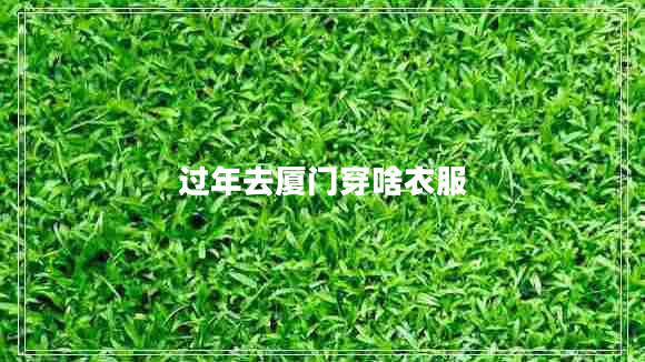 過(guò)年去廈門(mén)穿啥衣服