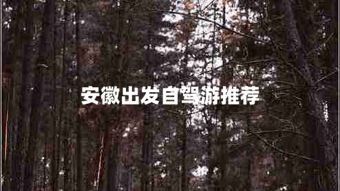 安徽出發(fā)自駕游推薦