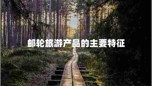 郵輪旅游產(chǎn)品的主要特征