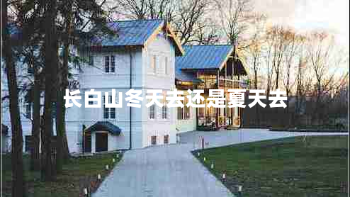 長(cháng)白山冬天去還是夏天去