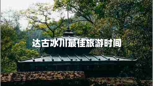 達古冰川最佳旅游時間
