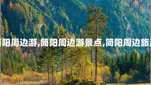 簡陽周邊游,簡陽周邊游景點,簡陽周邊旅游