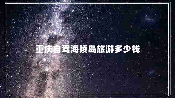 重慶自駕海陵島旅游多少錢(qián)