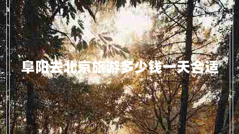 阜陽(yáng)去北京旅游多少錢(qián)一天合適