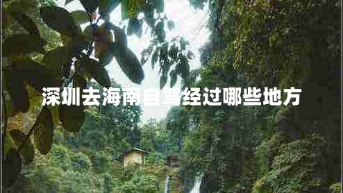 深圳去海南自駕經過哪些地方