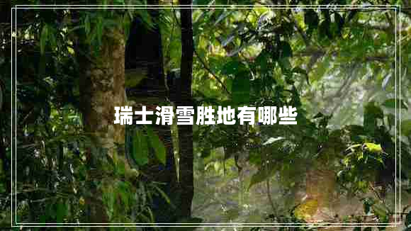 瑞士滑雪勝地有哪些