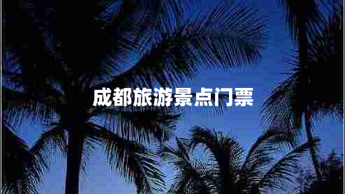 成都旅游景點(diǎn)門票