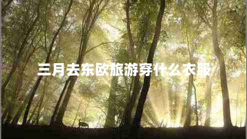三月去東歐旅游穿什么衣服