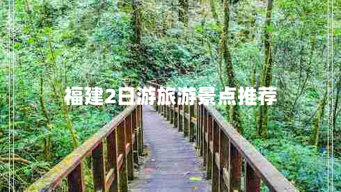 福建2日游旅游景點(diǎn)推薦