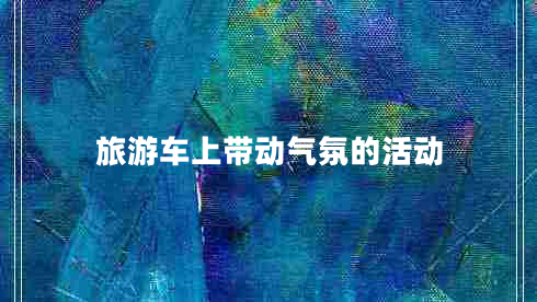 旅游車(chē)上帶動(dòng)氣氛的活動(dòng)