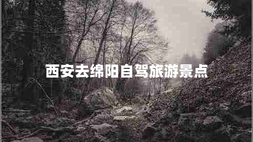 西安去綿陽自駕旅游景點 西安去綿陽自駕旅游景點