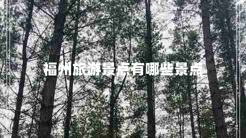 福州旅游景點有哪些景點 福州旅游景點有哪些景點