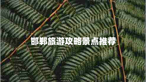 邯鄲旅游攻略景點(diǎn)推薦 邯鄲旅游攻略景點(diǎn)推薦