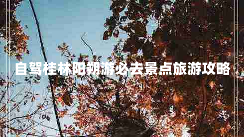 自駕桂林陽(yáng)朔游必去景點(diǎn)旅游攻略
