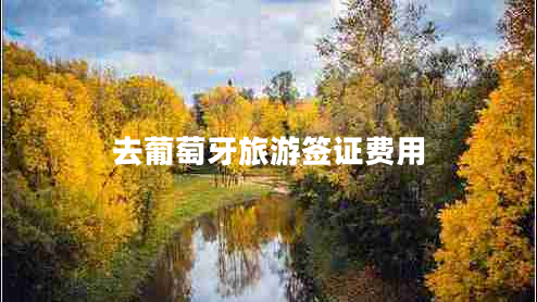 去葡萄牙旅游簽證費用 去葡萄牙旅游簽證費用