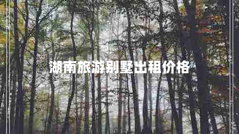 湖南旅游別墅出租價(jià)格 湖南旅游別墅出租價(jià)格
