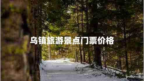 烏鎮旅游景點(diǎn)門(mén)票價(jià)格