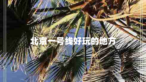 北京一號線(xiàn)好玩的地方