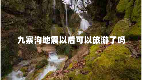 九寨溝地震以后可以旅游了嗎
