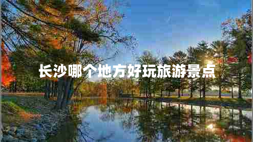 長(cháng)沙哪個(gè)地方好玩旅游景點(diǎn)