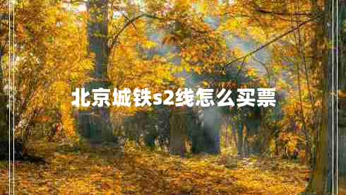 北京城鐵s2線(xiàn)怎么買(mǎi)票